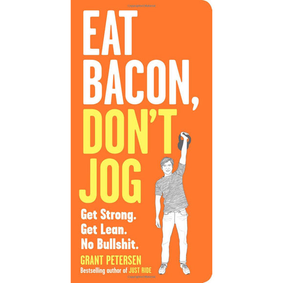 Eat Bacon, Don't Jog: Get Strong. Get Lean. No Bullshit.